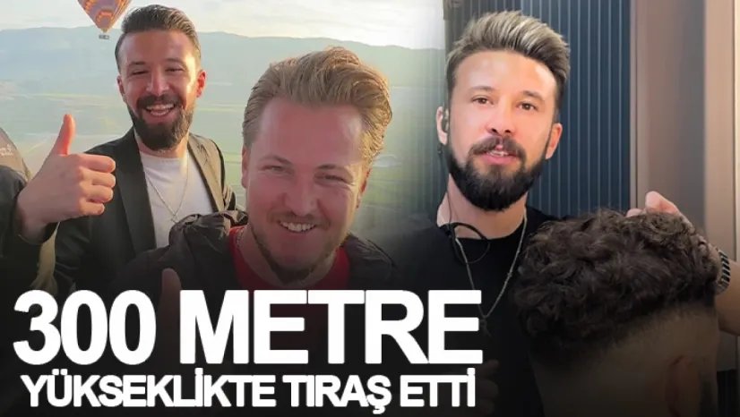Müşterisini yerden 300 metre yükseklikte tıraş etti